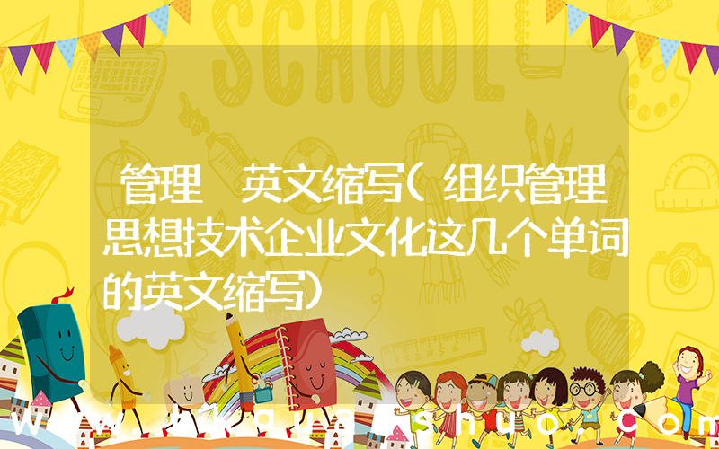 管理 英文缩写(组织管理思想技术企业文化这几个单词的英文缩写)